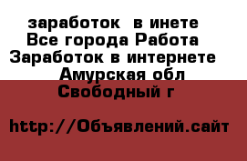  заработок  в инете - Все города Работа » Заработок в интернете   . Амурская обл.,Свободный г.